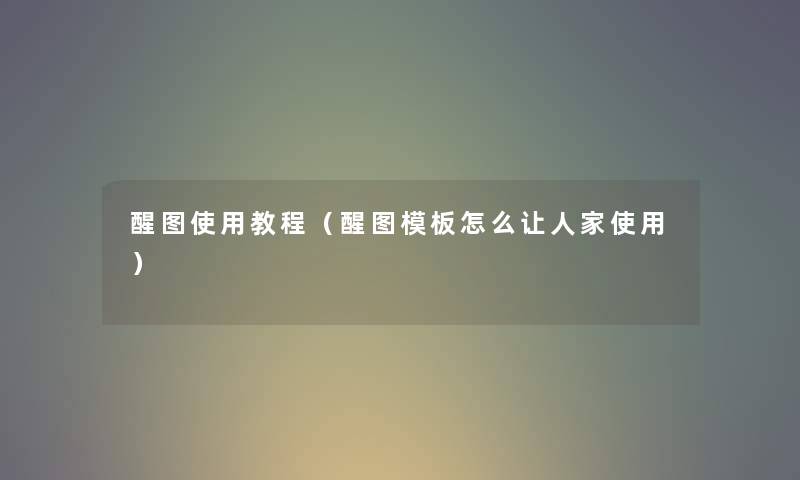 醒图使用教程(醒图模板怎么让人家使用) 醒图使用教程(醒图模板怎么让人家使用)