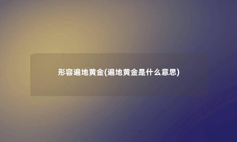 形容遍地黄金(遍地黄金是什么意思)