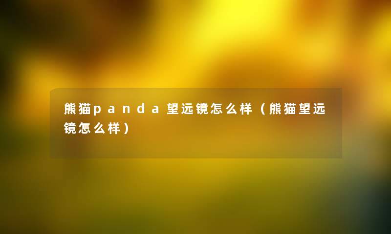 熊猫panda望远镜怎么样(熊猫望远镜怎么样) 熊猫panda望远镜怎么样(熊猫望远镜怎么样)