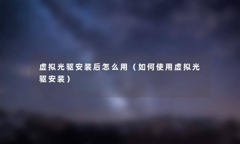 光驱安装后怎么用(如何使用光驱安装) 光驱安装后怎么用(如何使用光驱安装)