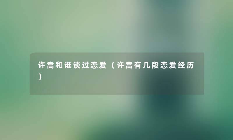 许嵩和谁谈过恋爱(许嵩有几段恋爱经历) 许嵩和谁谈过恋爱(许嵩有几段恋爱经历)