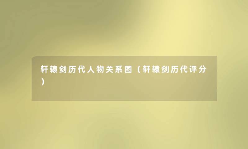 轩辕剑历代人物关系图(轩辕剑历代评分) 轩辕剑历代人物关系图(轩辕剑历代评分)