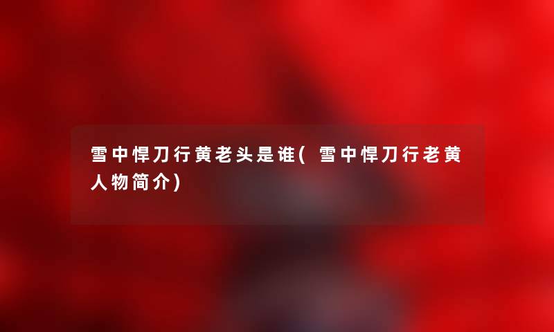 雪中悍刀行黄老头是谁(雪中悍刀行老黄人物简介)