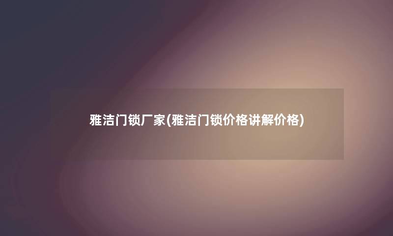 雅洁门锁厂家(雅洁门锁价格讲解价格) 雅洁门锁厂家(雅洁门锁价格讲解价格)