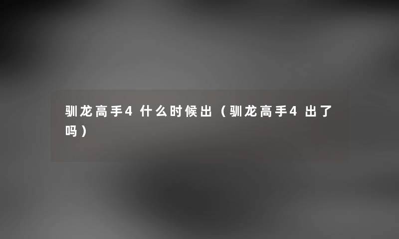 驯龙高手4什么时候出(驯龙高手4出了吗) 驯龙高手4什么时候出(驯龙高手4出了吗)
