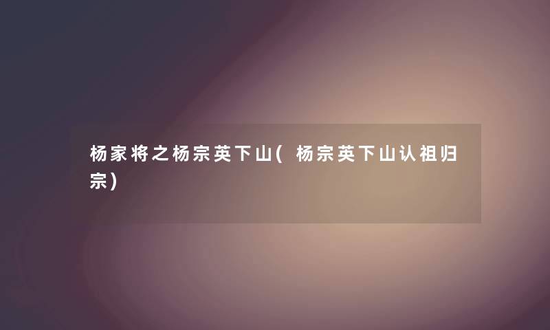 杨家将之杨宗英下山(杨宗英下山认祖归宗) 杨家将之杨宗英下山(杨宗英下山认祖归宗)