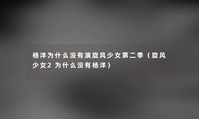 杨洋为什么没有演旋风少女第二季(旋风少女2为什么没有杨洋) 杨洋为什么没有演旋风少女第二季(旋风少女2为什么没有杨洋)