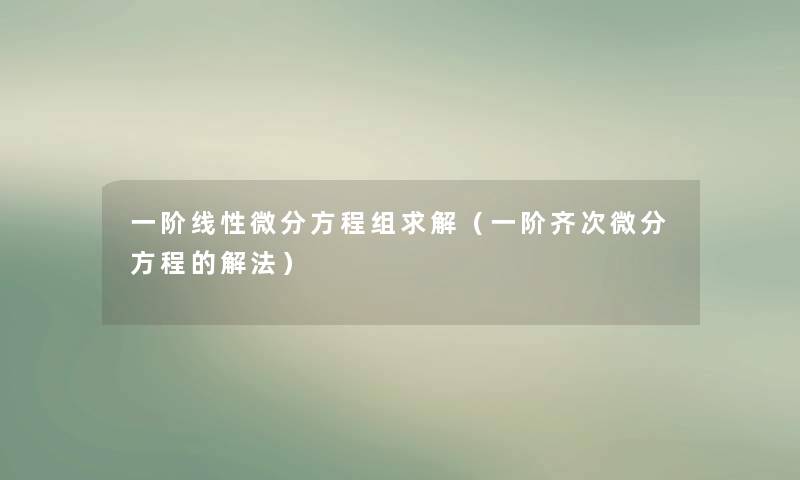 一阶线性微分方程组求解(一阶齐次微分方程的解法) 一阶线性微分方程组求解(一阶齐次微分方程的解法)