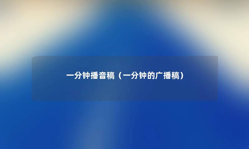 一分钟播音稿(一分钟的广播稿) 一分钟播音稿(一分钟的广播稿)
