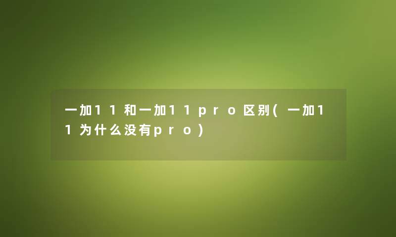 一加11和一加11pro区别(一加11为什么没有pro) 一加11和一加11pro区别(一加11为什么没有pro)