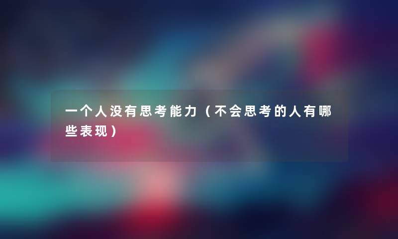 一个人没有思考能力(不会思考的人有哪些表现) 一个人没有思考能力(不会思考的人有哪些表现)
