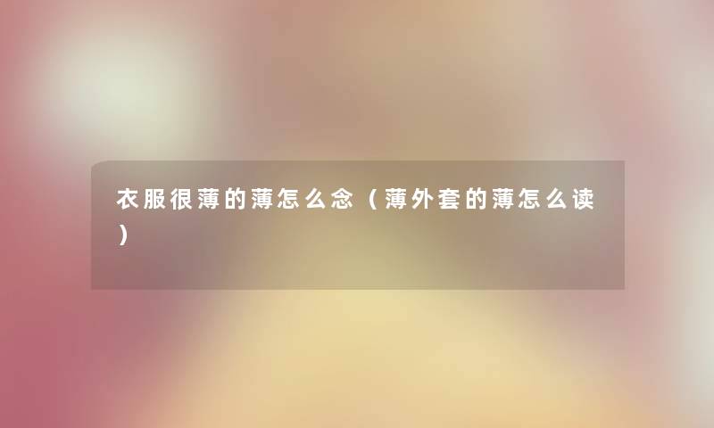 衣服很薄的薄怎么念(薄外套的薄怎么读) 衣服很薄的薄怎么念(薄外套的薄怎么读)