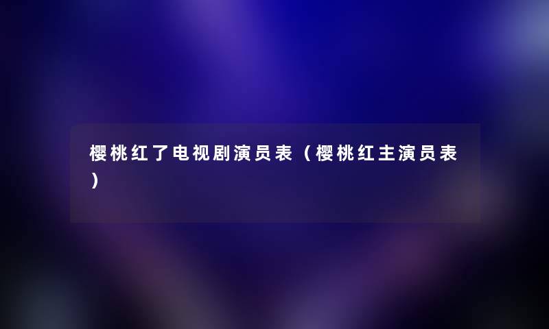 樱桃红了电视剧演员表(樱桃红主演员表) 樱桃红了电视剧演员表(樱桃红主演员表)