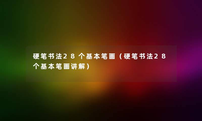 硬笔书法28个基本笔画(硬笔书法28个基本笔画讲解) 硬笔书法28个基本笔画(硬笔书法28个基本笔画讲解)