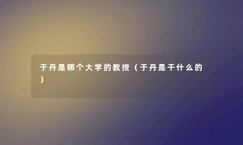 于丹是哪个大学的教授（于丹是干什么的）