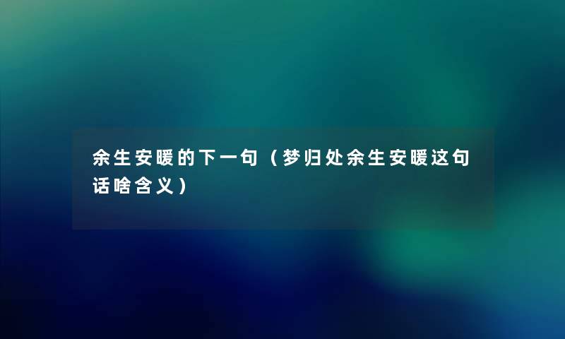 余生安暖的下一句(梦归处余生安暖这句话啥含义) 余生安暖的下一句(梦归处余生安暖这句话啥含义)