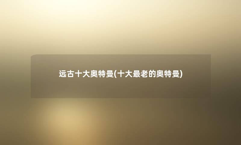 远古一些奥特曼(一些老的奥特曼) 远古一些奥特曼(一些老的奥特曼)
