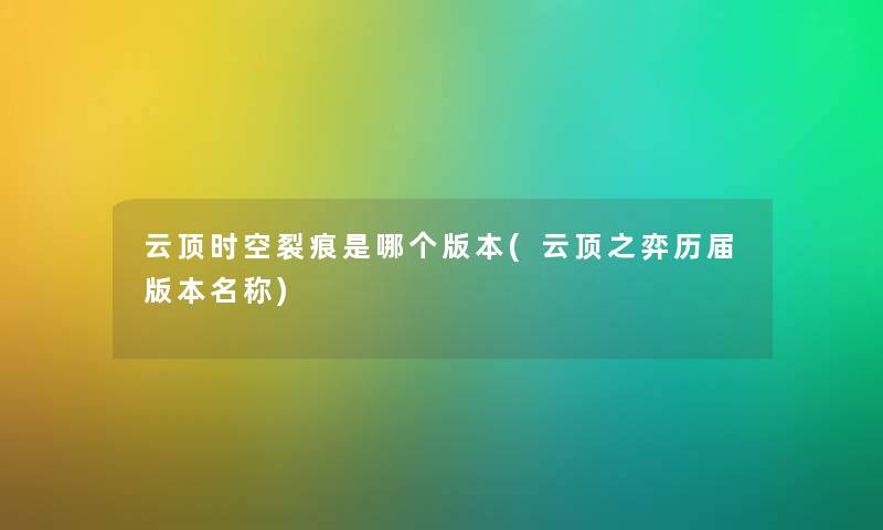 云顶时空裂痕是哪个版本(云顶之弈历届版本名称) 云顶时空裂痕是哪个版本(云顶之弈历届版本名称)