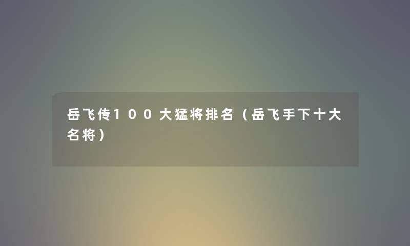 岳飞传100大猛将推荐(岳飞手下一些名将) 岳飞传100大猛将推荐(岳飞手下一些名将)