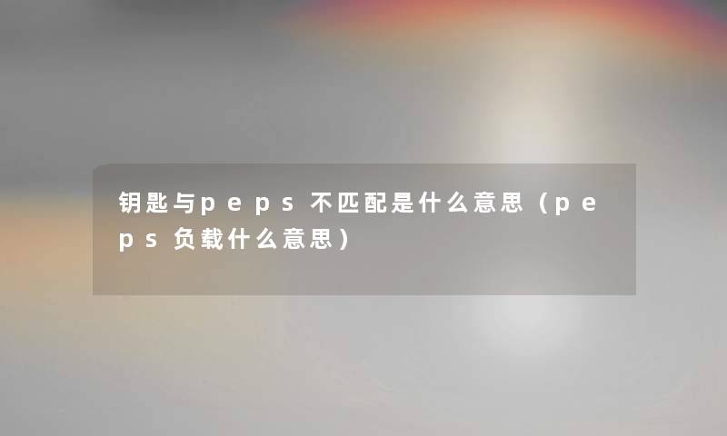 钥匙与peps不匹配是什么意思(peps负载什么意思) 钥匙与peps不匹配是什么意思(peps负载什么意思)