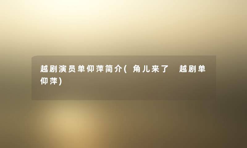 越剧演员单仰萍简介(角儿来了 越剧单仰萍) 越剧演员单仰萍简介(角儿来了 越剧单仰萍)
