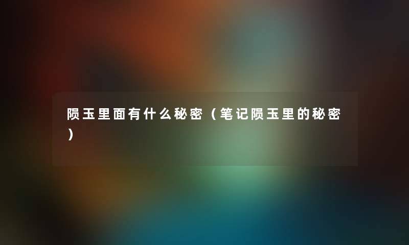 陨玉里面有什么秘密(笔记陨玉里的秘密) 陨玉里面有什么秘密(笔记陨玉里的秘密)