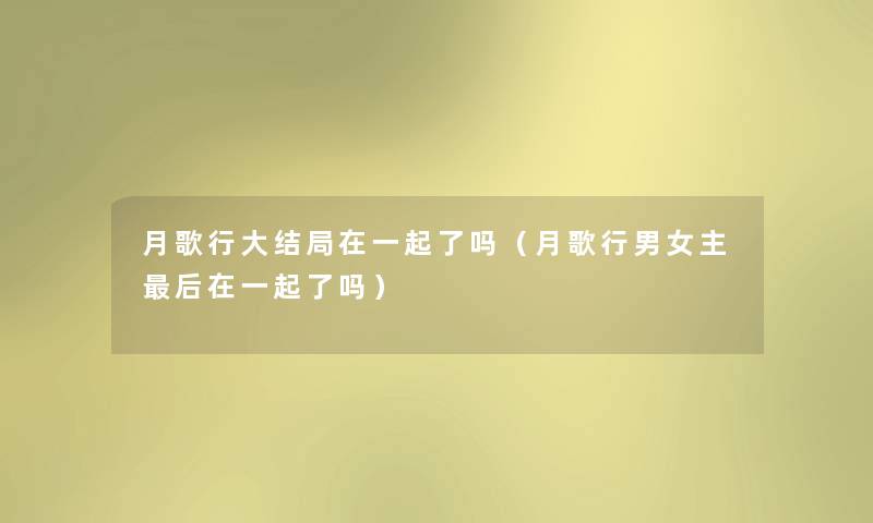 月歌行大结局在一起了吗（月歌行男女主后在一起了吗）