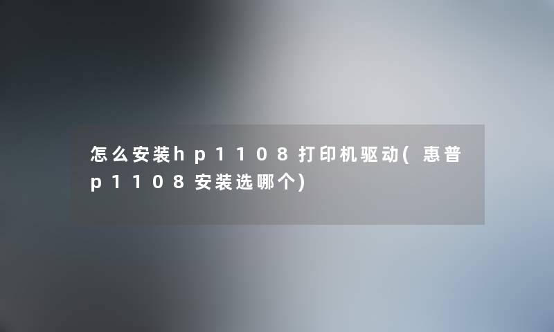 怎么安装hp1108打印机驱动(惠普p1108安装选哪个)