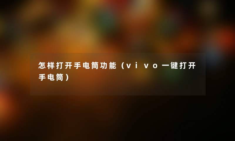怎样打开手电筒功能（vivo一键打开手电筒）