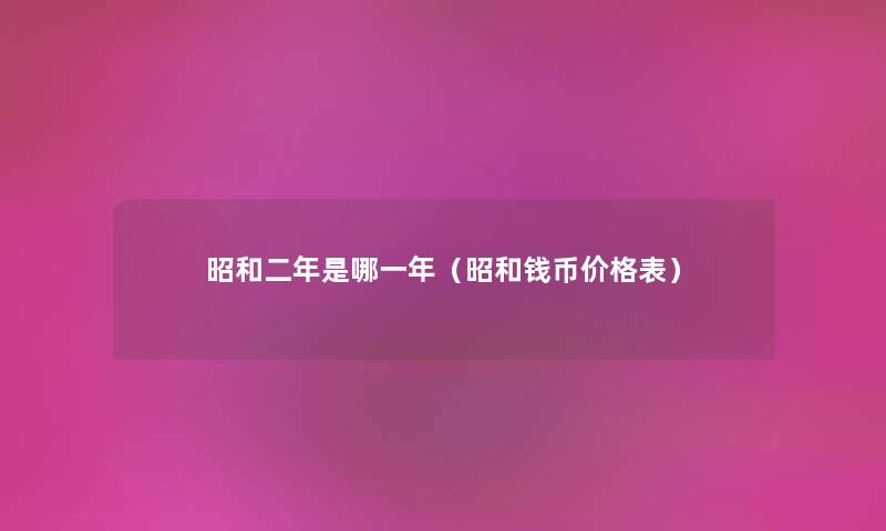昭和二年是哪一年(昭和钱币价格表) 昭和二年是哪一年(昭和钱币价格表)