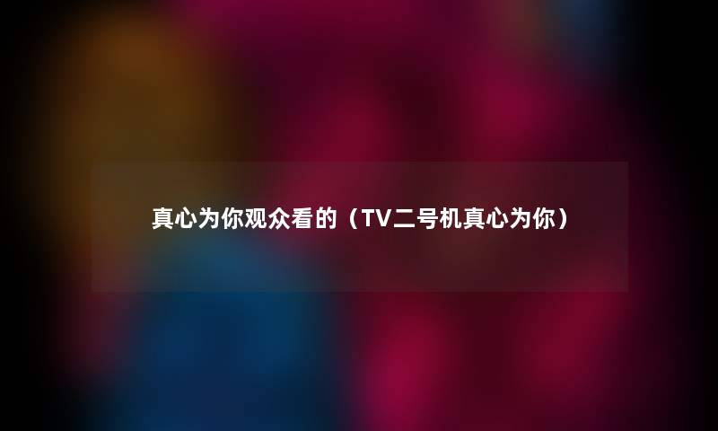 真心为你观众看的(TV二号机真心为你) 真心为你观众看的(TV二号机真心为你)