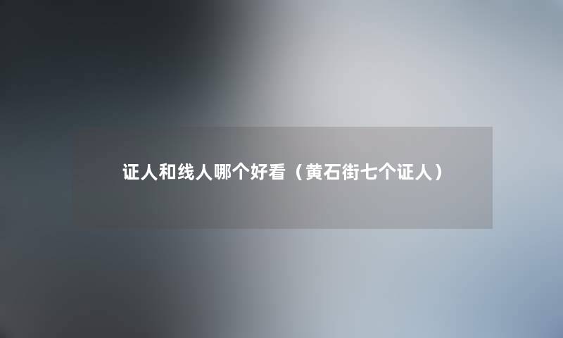 证人和线人哪个好看(黄石街七个证人) 证人和线人哪个好看(黄石街七个证人)