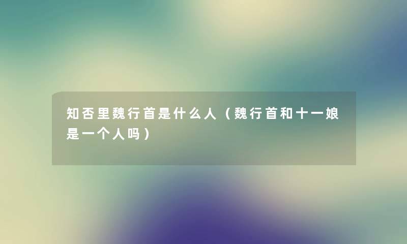 知否里魏行首是什么人(魏行首和十一娘是一个人吗) 知否里魏行首是什么人(魏行首和十一娘是一个人吗)