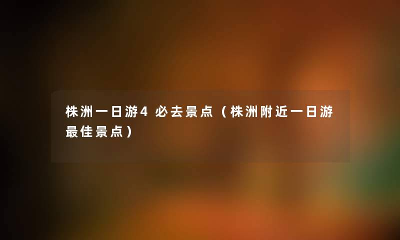 株洲一日游4必去景点(株洲附近一日游理想景点) 株洲一日游4必去景点(株洲附近一日游理想景点)