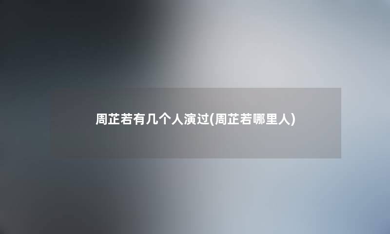 周芷若有几个人演过(周芷若哪里人) 周芷若有几个人演过(周芷若哪里人)