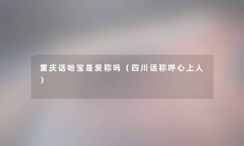 重庆话哈宝是爱称吗（四川话称呼心上人）