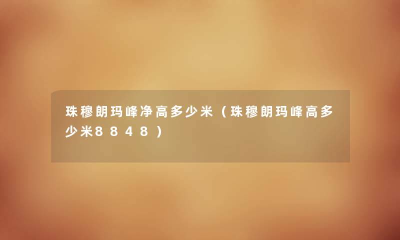 珠穆朗玛峰净高多少米(珠穆朗玛峰高多少米8848) 珠穆朗玛峰净高多少米(珠穆朗玛峰高多少米8848)