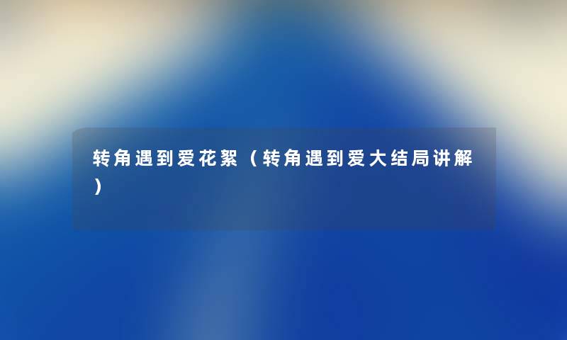转角遇到爱花絮（转角遇到爱大结局讲解）