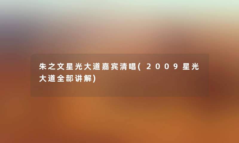 朱之文星光大道嘉宾清唱(2009星光大道整理的讲解) 朱之文星光大道嘉宾清唱(2009星光大道整理的讲解)