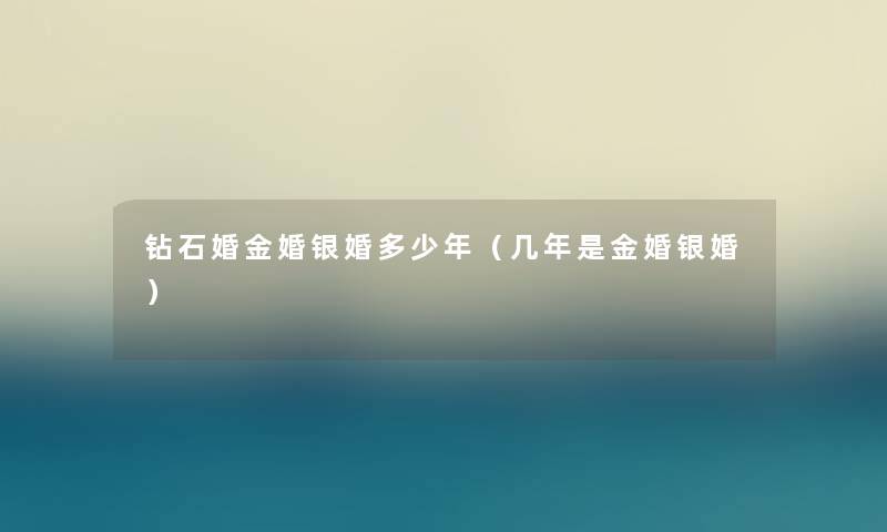 钻石婚金婚银婚多少年（几年是金婚银婚）