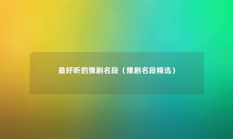 好听的豫剧名段(豫剧名段精选) 好听的豫剧名段(豫剧名段精选)