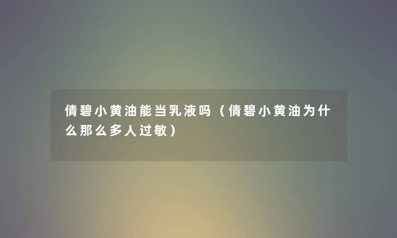 倩碧小黄油能当乳液吗(倩碧小黄油为什么那么多人过敏) 倩碧小黄油能当乳液吗(倩碧小黄油为什么那么多人过敏)