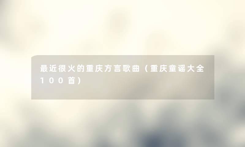 近很火的重庆方言歌曲(重庆童谣大全几首) 近很火的重庆方言歌曲(重庆童谣大全几首)