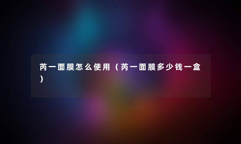 芮一面膜怎么使用(芮一面膜多少钱一盒) 芮一面膜怎么使用(芮一面膜多少钱一盒)