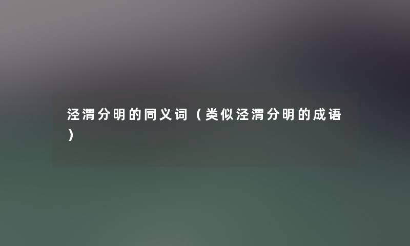 泾渭分明的同义词(类似泾渭分明的成语) 泾渭分明的同义词(类似泾渭分明的成语)