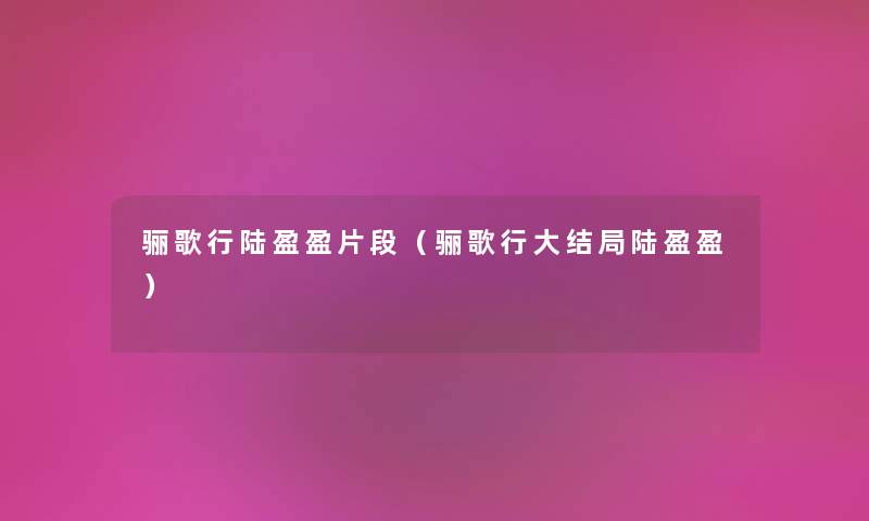 骊歌行陆盈盈片段（骊歌行大结局陆盈盈）