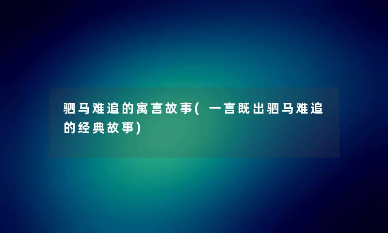 驷马难追的寓言故事(一言既出驷马难追的经典故事)