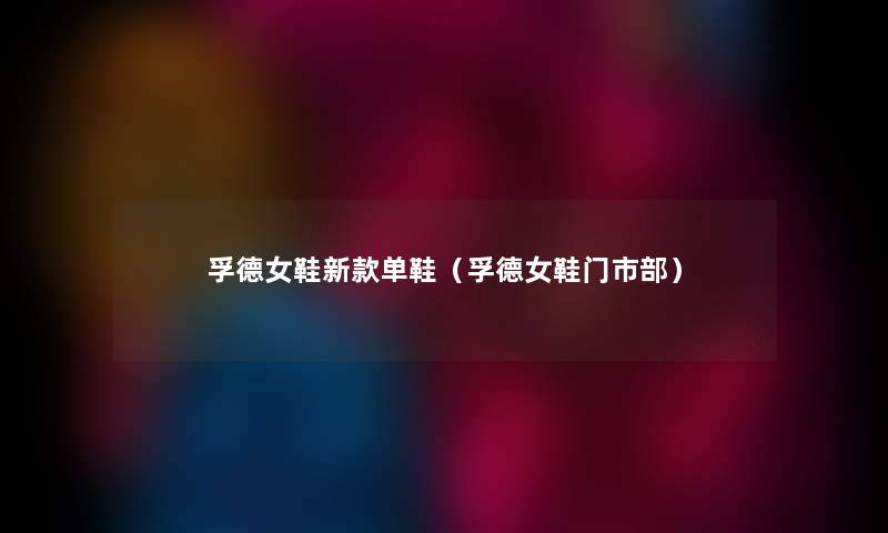 孚德女鞋新款单鞋（孚德女鞋门市部）