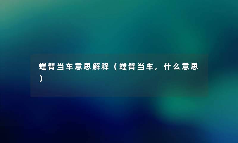 螳臂当车意思解释(螳臂当车,什么意思) 螳臂当车意思解释(螳臂当车,什么意思)
